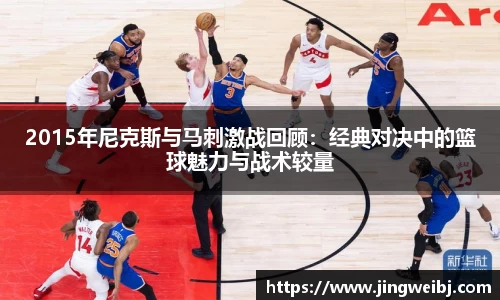 2015年尼克斯与马刺激战回顾：经典对决中的篮球魅力与战术较量