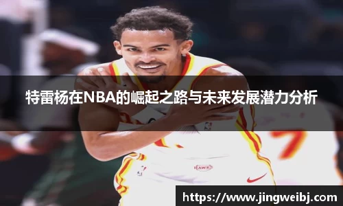 特雷杨在NBA的崛起之路与未来发展潜力分析