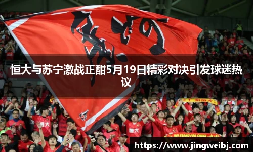 恒大与苏宁激战正酣5月19日精彩对决引发球迷热议