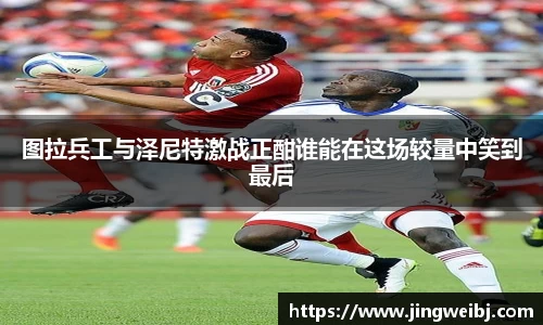 图拉兵工与泽尼特激战正酣谁能在这场较量中笑到最后